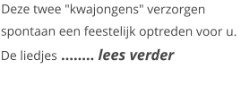 Deze twee "kwajongens" verzorgen spontaan een feestelijk optreden voor u. De liedjes …….. lees verder